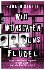 Buchcover von Wir wünschten uns Flügel: Eine turbulente Jugend in der DDR - und ein Fluchtversuch von Harald Stutte