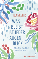 Buchcover von Was bleibt, ist jeder Augenblick: Wie ich im Abschied das Leben fand von Ilona Daiker