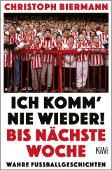 Buchcover von Ich komm’ nie wieder! Bis nächste Woche: Wahre Fussballgeschichten von Christoph Biermann