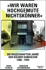 Buchcover von »Wir waren hochgemute Nichtskönner«: Die rauschhaften Jahre der Kölner Subkultur 1980–1995 von Gisa Funck
