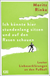 Buchcover von Ich könnte hier stundenlang sitzen und auf den Rasen schauen: Lauter Liebeserklärungen an den Fußball von Moritz Rinke