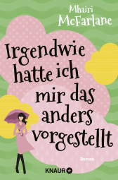 Buchcover von Irgendwie hatte ich mir das anders vorgestellt: Roman von Mhairi McFarlane