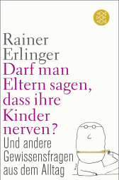 Buchcover von Darf man Eltern sagen, dass ihre Kinder nerven?: und andere Gewissensfragen aus dem Alltag von Rainer Erlinger
