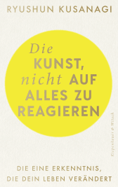 Buchcover von Die Kunst, nicht auf alles zu reagieren: Die eine Erkenntnis, die dein Leben verändert von Ryushun Kusanagi