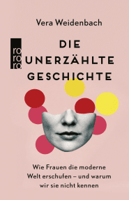 Buchcover von Die unerzählte Geschichte: Wie Frauen die moderne Welt erschufen – und warum wir sie nicht kennen von Vera Weidenbach