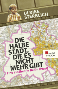 Buchcover von Die halbe Stadt, die es nicht mehr gibt: Eine Kindheit in Berlin (West) von Ulrike Sterblich