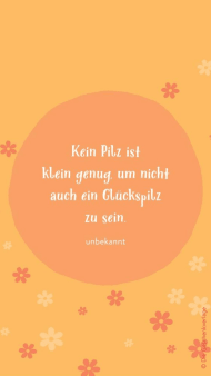"Kein Pilz ist klein genug, um nicht auch ein Glückspilz zu sein." auf orangefarbenem Hintergrund mit Blumen