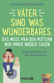 Buchcover von Väter sind was Wunderbares, das muss man den Müttern nur immer wieder sagen: Insiderbericht von der Windelfront von Alexander Bayer
