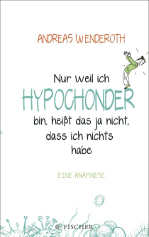 Buchcover von Nur weil ich Hypochonder bin, heißt das ja nicht, dass ich nichts habe: Eine Anamnese von Andreas Wenderoth