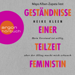 Hörbuchcover von Geständnisse einer Teilzeitfeministin: Mein Verstand ist willig, aber der Alltag macht mich schwach von Heike Kleen, wird gesprochen von Maya Alban-Zapata