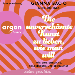 Hörbuchcover von Die unverschämte Kunst zu lieben, wie man will: Für eine ehrliche, selbstbestimmte Sexualität von Gianna Bacio, Mira Dönges