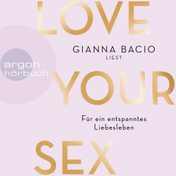 Hörbuchcover von Love Your Sex: Für ein entspanntes Liebesleben von Gianna Bacio