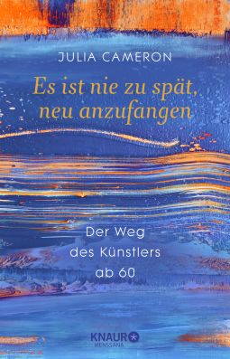 Buchcover von Es ist nie zu spät, neu anzufangen: Der Weg des Künstlers ab 60 von Julia Cameron