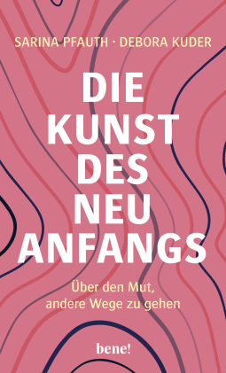 Buchcover von Die Kunst des Neuanfangs: Über den Mut, andere Wege zu gehen von Sarina Pfauth, Debora Kuder