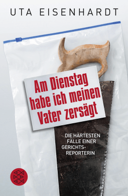 Buchcover von Am Dienstag habe ich meinen Vater zersägt: Die härtesten Fälle einer Gerichtsreporterin von Uta Eisenhardt