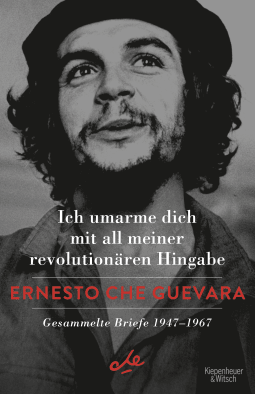Buchcover von Ich umarme dich mit all meiner revolutionären Hingabe: Gesammelte Briefe 1947-1967 von Ernesto Che Guevara