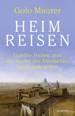 Buchcover von Heimreisen: Goethe, Italien und die Suche der Deutschen nach sich selbst von Golo Maurer