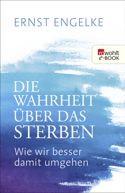 Buchcover von Die Wahrheit über das Sterben: Wie wir besser damit umgehen von Ernst Engelke
