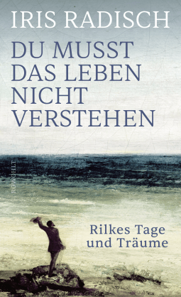 Buchcover von Du musst das Leben nicht verstehen: Rilkes Tage und Träume von Iris Radisch