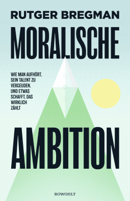 Buchcover von Moralische Ambition: Wie man aufhört, sein Talent zu vergeuden, und etwas schafft, das wirklich zählt von Rutger Bregman