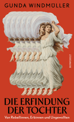 Buchcover von Die Erfindung der Tochter: Von Rebellinnen, Erbinnen und Ungewollten von Gunda Windmüller