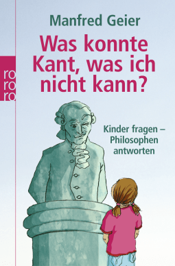 Buchcover von Was konnte Kant, was ich nicht kann?: Kinder fragen, Philosophen antworten von Manfred Geier