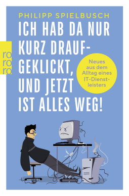 Buchcover von Ich hab da nur kurz draufgeklickt, und jetzt ist alles weg!: Neues aus dem Alltag eines IT-Dienstleisters von Philipp Spielbusch