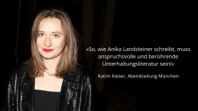 »So, wie Anika Landsteiner schreibt, muss anspruchsvolle und berührende Unterhaltungsliteratur sein!« Katrin Kaiser, Abendzeitung München