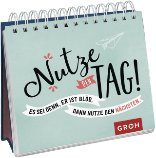 Nutze den Tag! Es sei denn, er ist blöd, dann nutze den nächsten