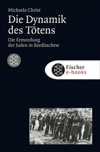 Buchcover von Die Dynamik des Tötens: Die Ermordung der Juden von Berditschew. Ukraine 1941-1944