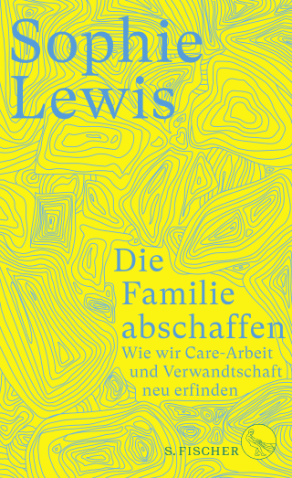Buchcover von Die Familie abschaffen: Wie wir Care-Arbeit und Verwandtschaft neu erfinden 