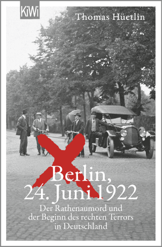 Buchcover von Berlin, 24. Juni 1922: Der Rathenaumord und der Beginn des rechten Terrors in Deutschland