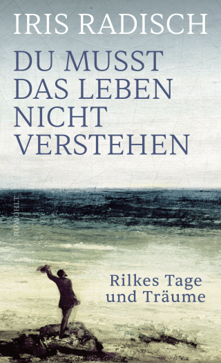 Buchcover von Du musst das Leben nicht verstehen: Rilkes Tage und Träume