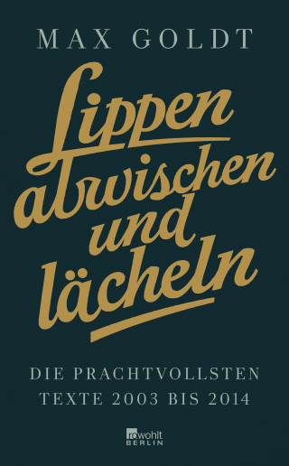 Buchcover von Lippen abwischen und lächeln: Die prachtvollsten Texte 2003 bis 2014 (und einige aus den Neunzigern)