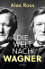 Buchcover von Die Welt nach Wagner: Ein deutscher Künstler und sein Einfluss auf die Moderne von Alex Ross