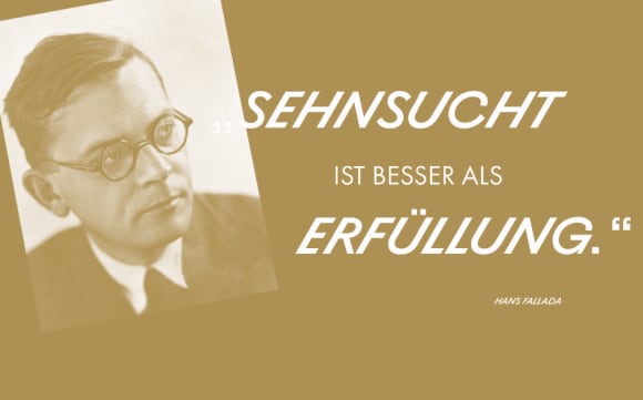 Zitat von Hans Fallada: «Sehnsucht ist besser als Erfüllung.»