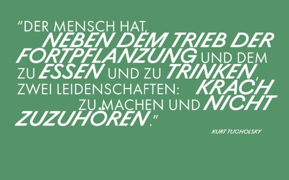 Zitat von Kurt Tucholsky: «Der Mensch hat, neben dem Trieb der Fortpflanzung und dem zu essen und zu trinken, zwei Leidenschaften: Krach zu machen und nicht zuzuhören.»