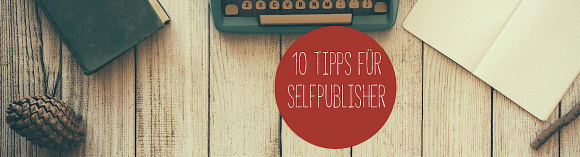 Tipps für Selfpublisher: 10 Dos and Don’ts