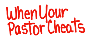 When Your Pastor Cheats (Part II) 