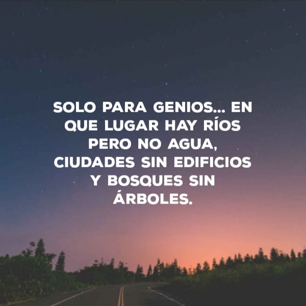 Crea Tu Frase – Frase #47292: Solo para genios... En que lugar hay ríos  pero no agua, ciudades sin edificios y bosques sin árboles.