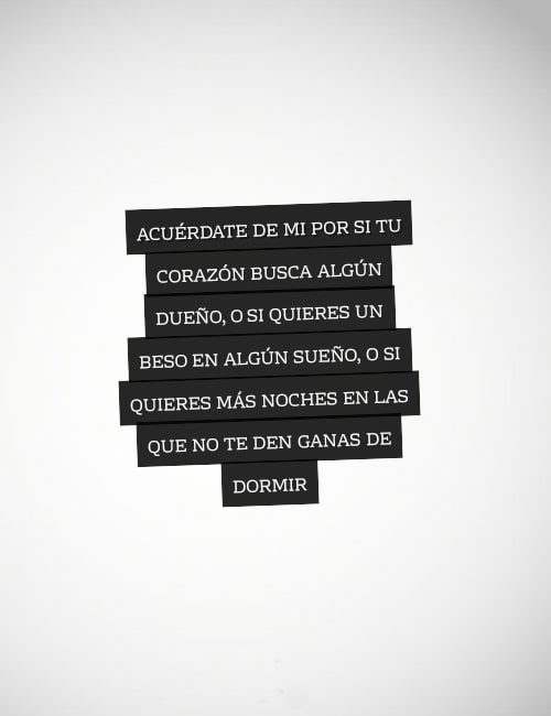 Frases de Amor - Acuérdate de mi por si tu corazón busca algún dueño, o si quieres un beso en algún sueño, o si quieres más noches en las que no te den ganas de dormir