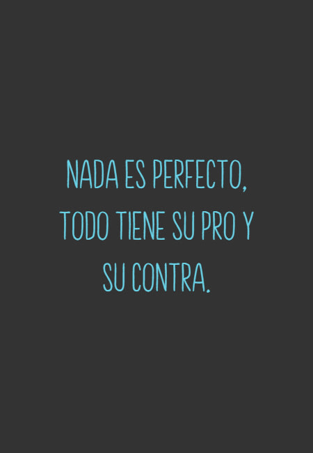 Frases & Citas Célebres - Nada es perfecto, todo tiene su pro y su contra.