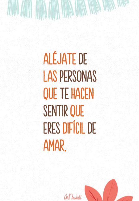 Frases de Motivacion - Aléjate de las personas que te hacen sentir que eres difícil de amar.