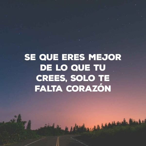 Frases de la Vida - se que eres mejor de lo que tu crees, solo te falta corazón