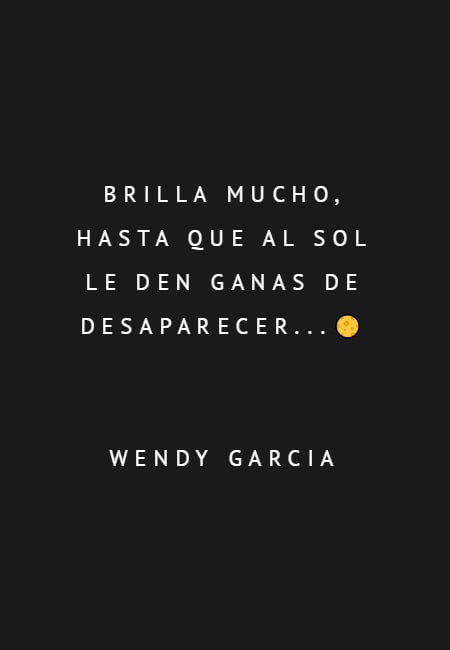 Crea Tu Frase – Frase #49430: brilla mucho, hasta que al sol le den ganas  de desaparecer...? WENDY GARCIA