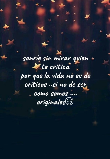 Frases de la Vida - sonríe sin mirar   quien  te critica  por que la vida no es de críticos ..si no de ser como somos .... originales?