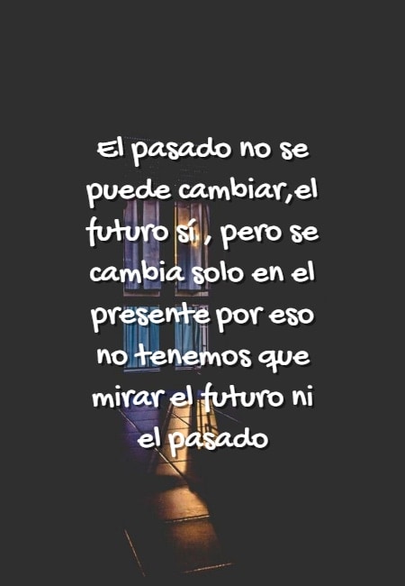 Crea Tu Frase – Frase #49527: El pasado no se puede cambiar,el futuro sí ,  pero se cambia solo en el presente por eso no tenemos que mirar el futuro  ni el pasado