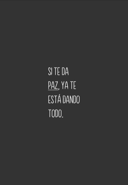 Si te da paz, ya te está dando todo.