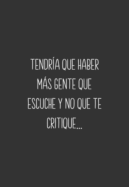 Frases de la Vida - Tendría que haber más gente que escuche y no que te critique...