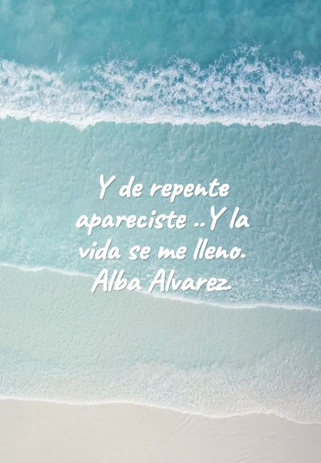 Frases de la Vida - Y de repente apareciste ..Y la vida se me lleno. Alba Alvarez.